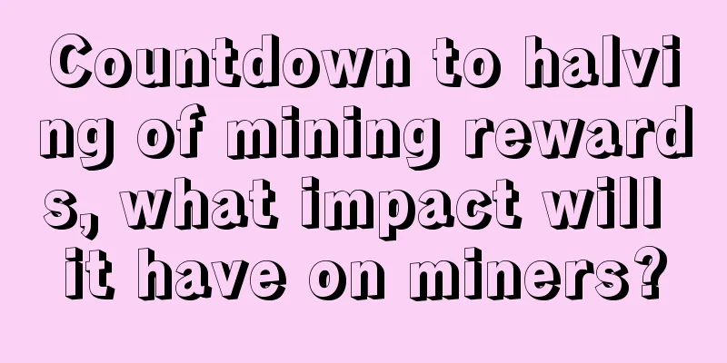 Countdown to halving of mining rewards, what impact will it have on miners?
