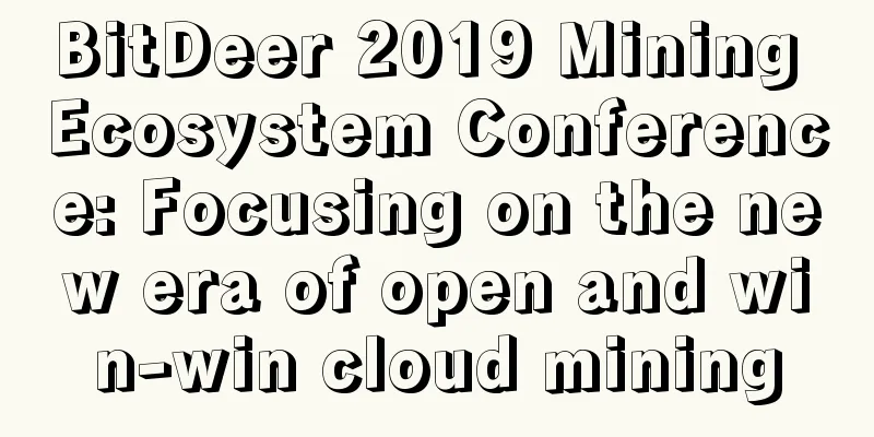 BitDeer 2019 Mining Ecosystem Conference: Focusing on the new era of open and win-win cloud mining