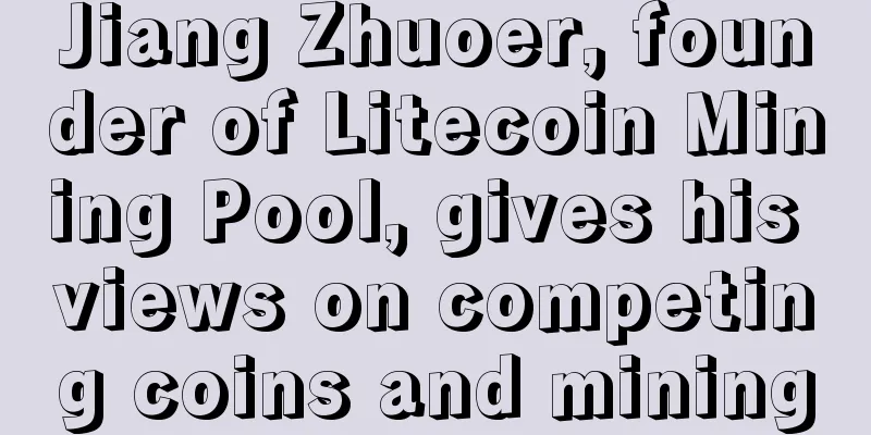 Jiang Zhuoer, founder of Litecoin Mining Pool, gives his views on competing coins and mining