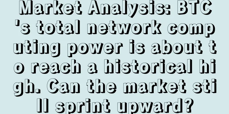 Market Analysis: BTC's total network computing power is about to reach a historical high. Can the market still sprint upward?