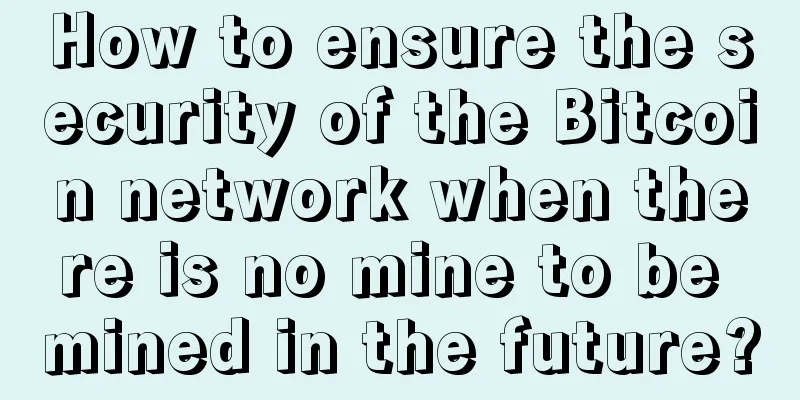 How to ensure the security of the Bitcoin network when there is no mine to be mined in the future?