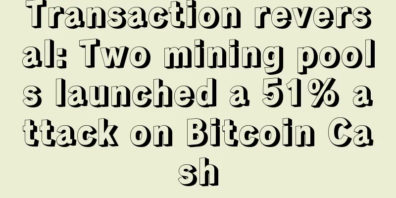 Transaction reversal: Two mining pools launched a 51% attack on Bitcoin Cash
