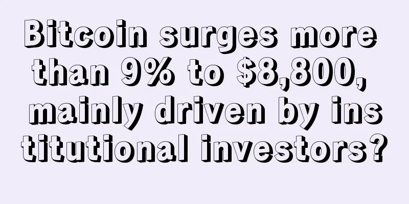 Bitcoin surges more than 9% to $8,800, mainly driven by institutional investors?