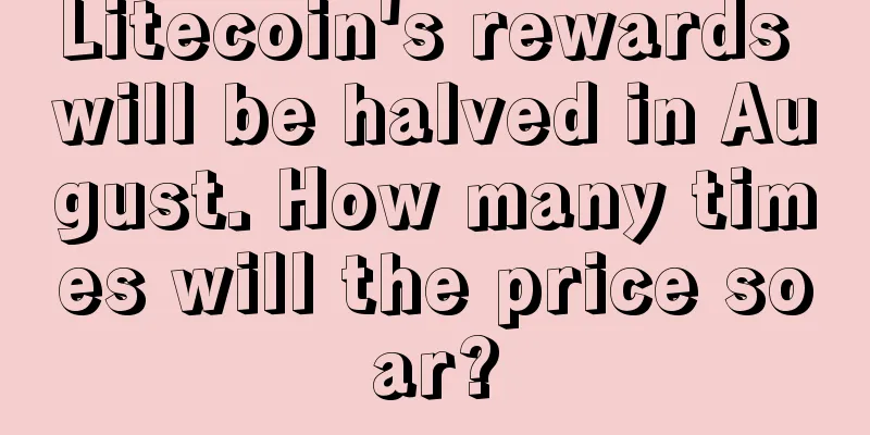 Litecoin's rewards will be halved in August. How many times will the price soar?
