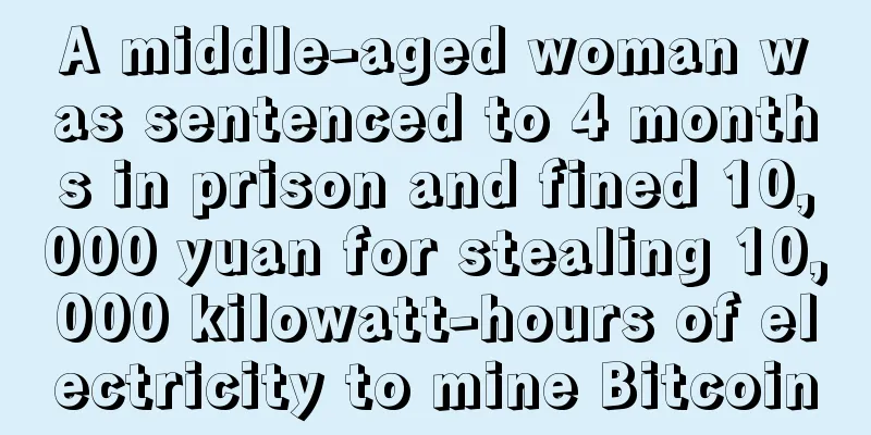 A middle-aged woman was sentenced to 4 months in prison and fined 10,000 yuan for stealing 10,000 kilowatt-hours of electricity to mine Bitcoin