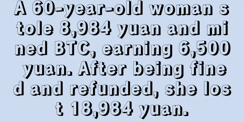 A 60-year-old woman stole 8,984 yuan and mined BTC, earning 6,500 yuan. After being fined and refunded, she lost 18,984 yuan.