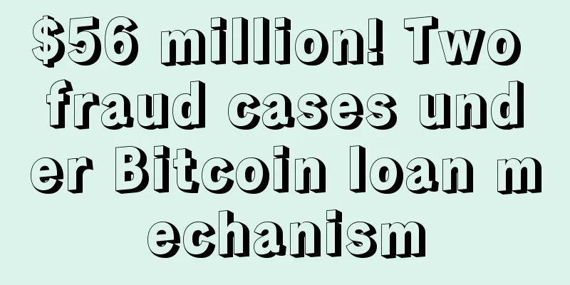 $56 million! Two fraud cases under Bitcoin loan mechanism