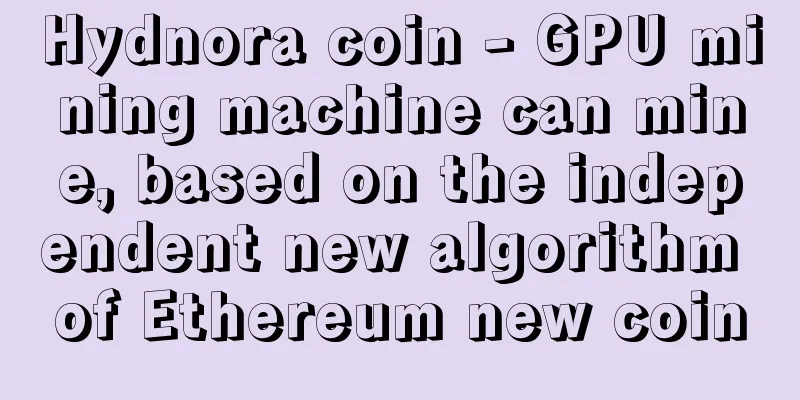 Hydnora coin - GPU mining machine can mine, based on the independent new algorithm of Ethereum new coin