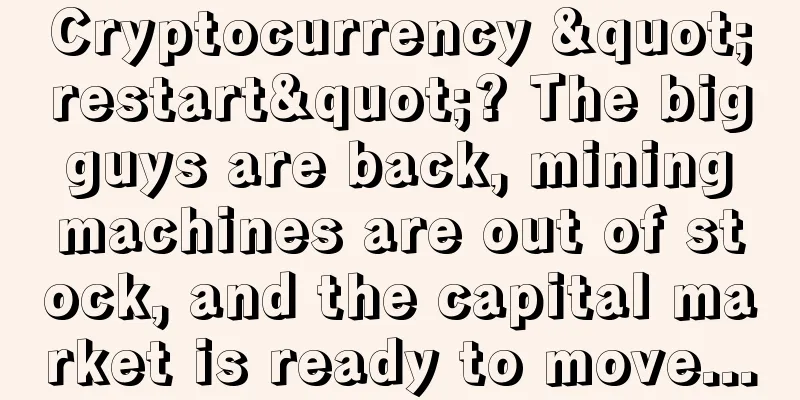 Cryptocurrency "restart"? The big guys are back, mining machines are out of stock, and the capital market is ready to move...