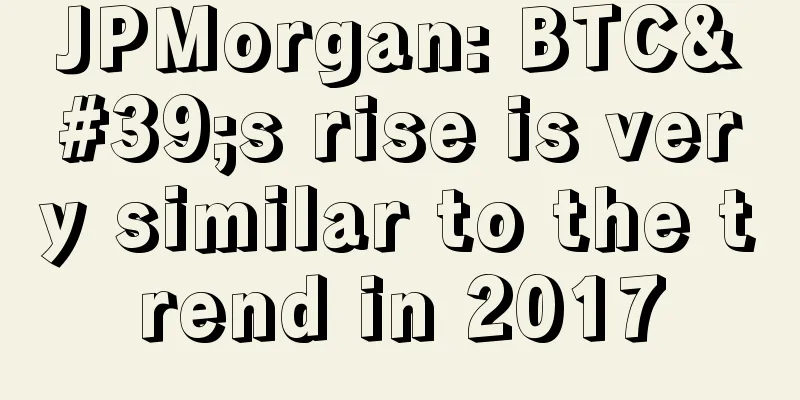 JPMorgan: BTC's rise is very similar to the trend in 2017