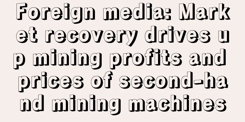Foreign media: Market recovery drives up mining profits and prices of second-hand mining machines