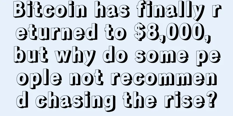 Bitcoin has finally returned to $8,000, but why do some people not recommend chasing the rise?