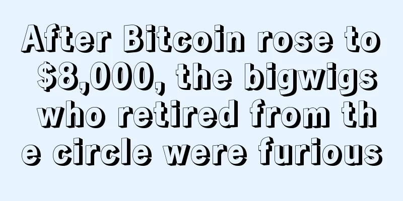 After Bitcoin rose to $8,000, the bigwigs who retired from the circle were furious