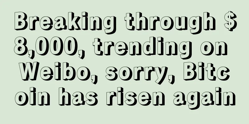 Breaking through $8,000, trending on Weibo, sorry, Bitcoin has risen again
