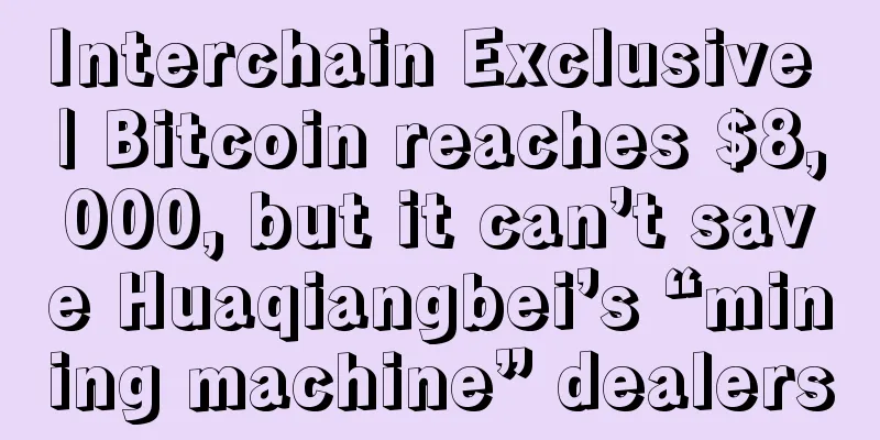 Interchain Exclusive | Bitcoin reaches $8,000, but it can’t save Huaqiangbei’s “mining machine” dealers