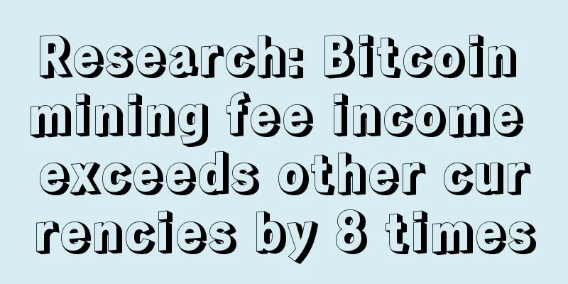 Research: Bitcoin mining fee income exceeds other currencies by 8 times