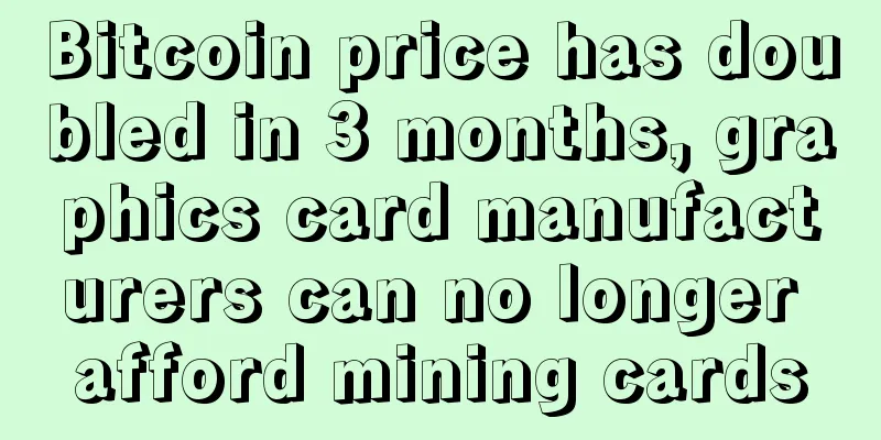 Bitcoin price has doubled in 3 months, graphics card manufacturers can no longer afford mining cards