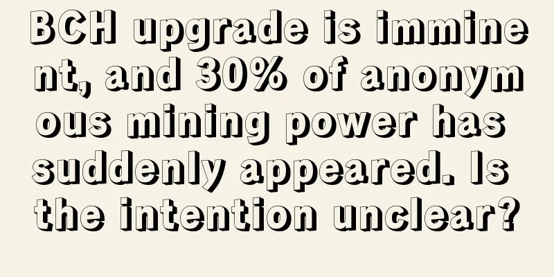 BCH upgrade is imminent, and 30% of anonymous mining power has suddenly appeared. Is the intention unclear?