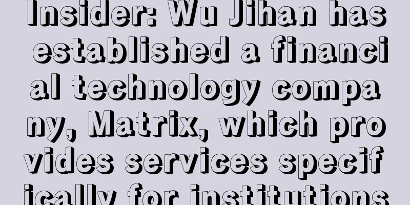 Insider: Wu Jihan has established a financial technology company, Matrix, which provides services specifically for institutions