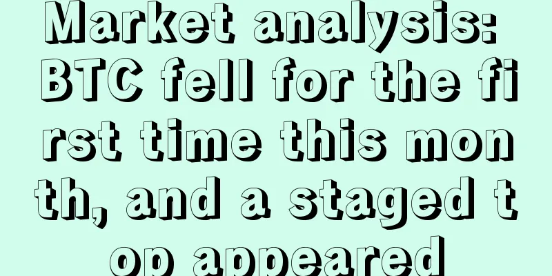 Market analysis: BTC fell for the first time this month, and a staged top appeared