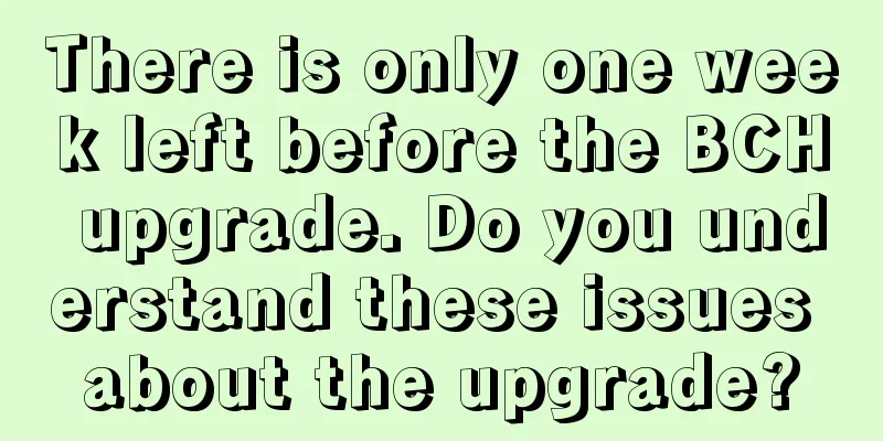 There is only one week left before the BCH upgrade. Do you understand these issues about the upgrade?