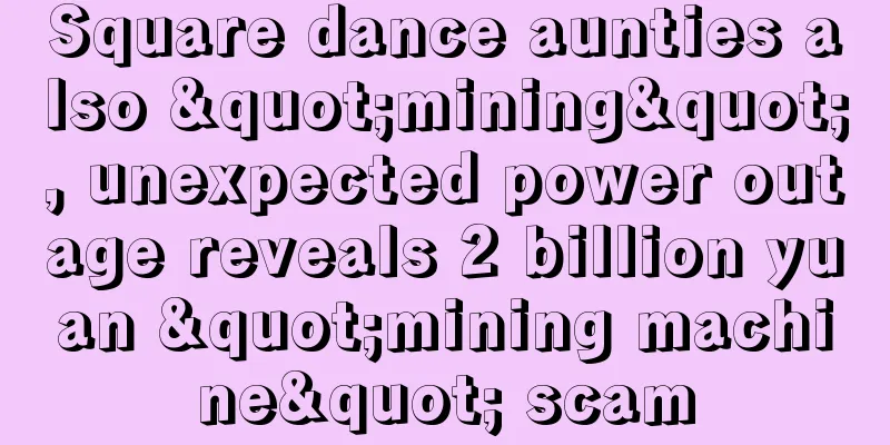 Square dance aunties also "mining", unexpected power outage reveals 2 billion yuan "mining machine" scam