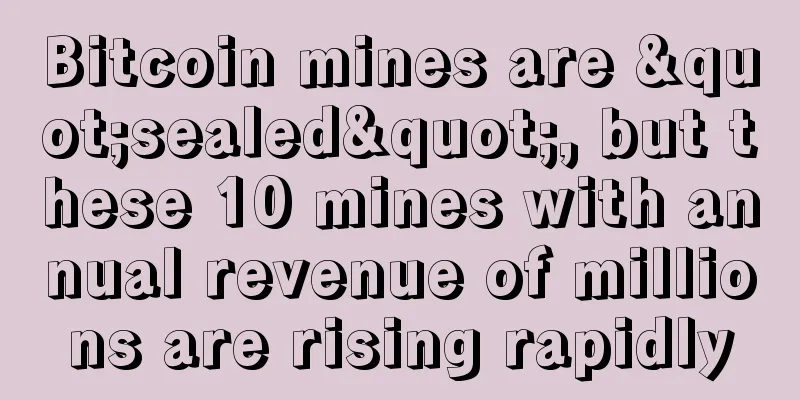 Bitcoin mines are "sealed", but these 10 mines with annual revenue of millions are rising rapidly