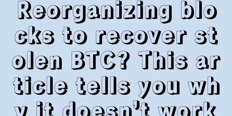 Reorganizing blocks to recover stolen BTC? This article tells you why it doesn’t work
