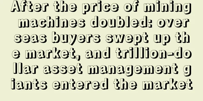 After the price of mining machines doubled: overseas buyers swept up the market, and trillion-dollar asset management giants entered the market