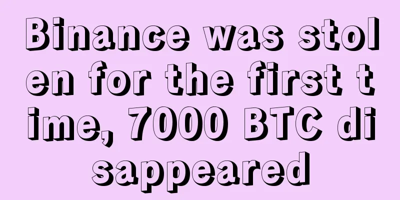 Binance was stolen for the first time, 7000 BTC disappeared