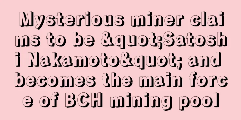 Mysterious miner claims to be "Satoshi Nakamoto" and becomes the main force of BCH mining pool