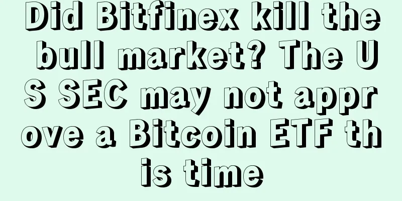 Did Bitfinex kill the bull market? The US SEC may not approve a Bitcoin ETF this time