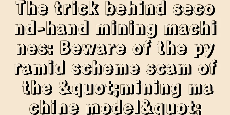 The trick behind second-hand mining machines: Beware of the pyramid scheme scam of the "mining machine model"