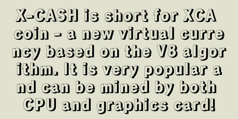 X-CASH is short for XCA coin - a new virtual currency based on the V8 algorithm. It is very popular and can be mined by both CPU and graphics card!