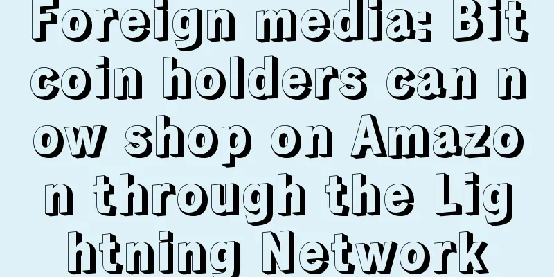 Foreign media: Bitcoin holders can now shop on Amazon through the Lightning Network