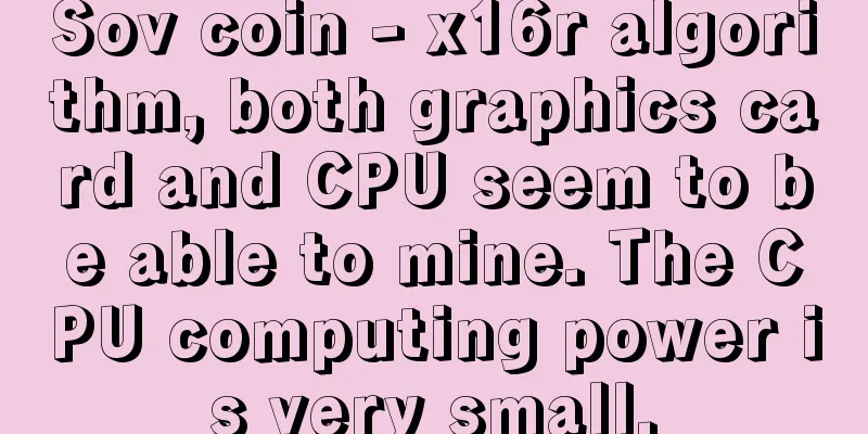 Sov coin - x16r algorithm, both graphics card and CPU seem to be able to mine. The CPU computing power is very small.