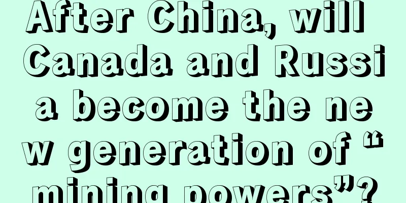 After China, will Canada and Russia become the new generation of “mining powers”?
