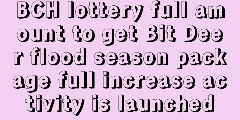 BCH lottery full amount to get Bit Deer flood season package full increase activity is launched