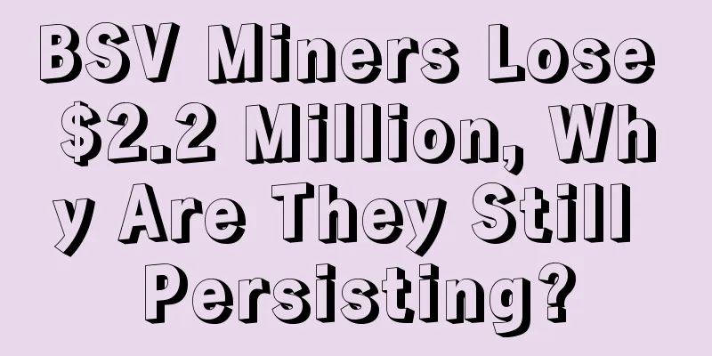 BSV Miners Lose $2.2 Million, Why Are They Still Persisting?