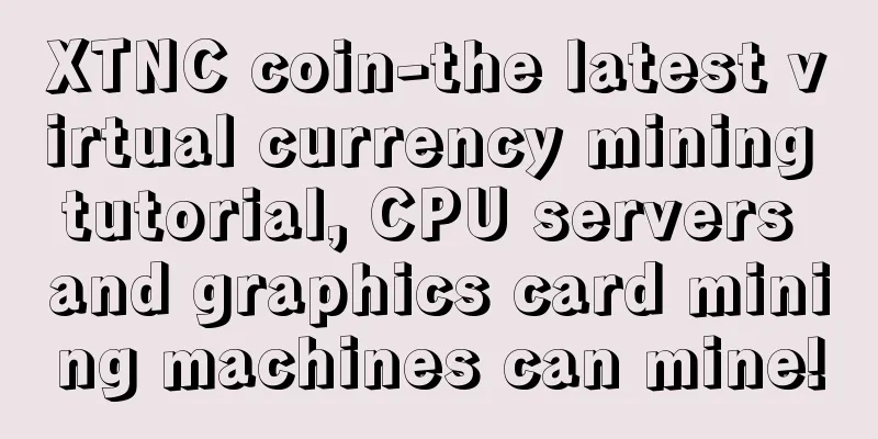 XTNC coin-the latest virtual currency mining tutorial, CPU servers and graphics card mining machines can mine!