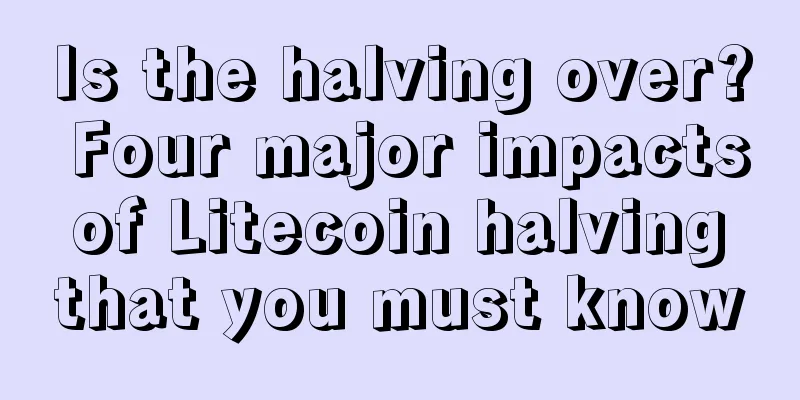 Is the halving over? Four major impacts of Litecoin halving that you must know