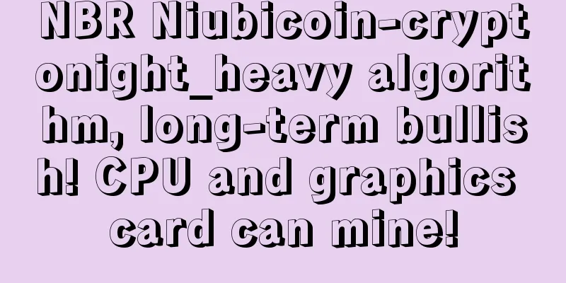 NBR Niubicoin-cryptonight_heavy algorithm, long-term bullish! CPU and graphics card can mine!