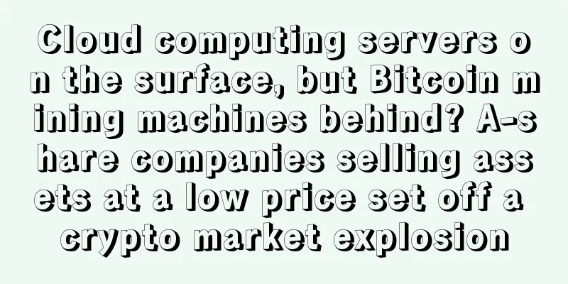 Cloud computing servers on the surface, but Bitcoin mining machines behind? A-share companies selling assets at a low price set off a crypto market explosion