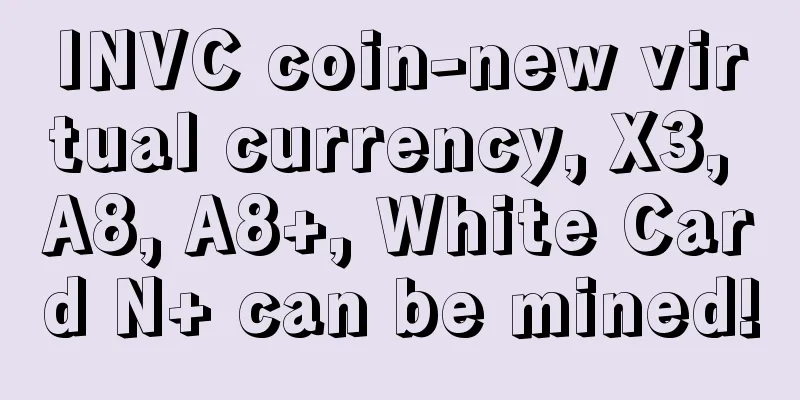 INVC coin-new virtual currency, X3, A8, A8+, White Card N+ can be mined!