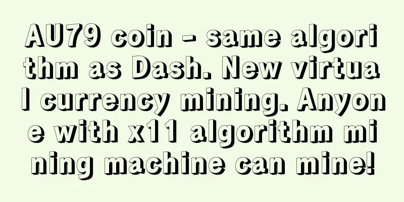 AU79 coin - same algorithm as Dash. New virtual currency mining. Anyone with x11 algorithm mining machine can mine!