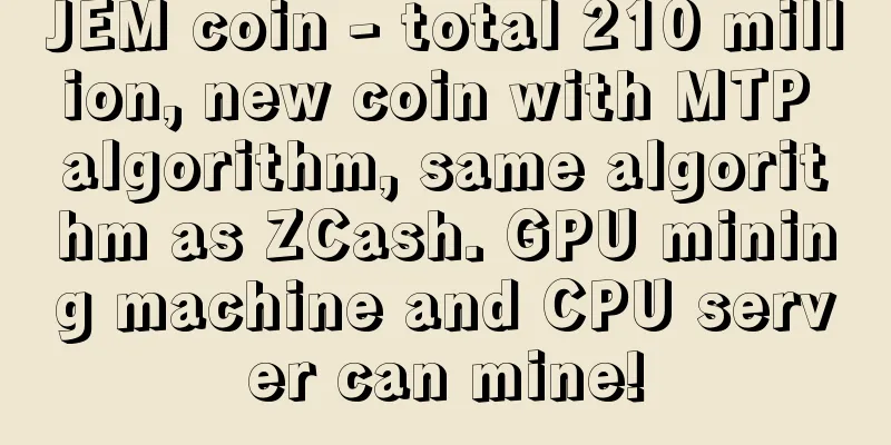 JEM coin - total 210 million, new coin with MTP algorithm, same algorithm as ZCash. GPU mining machine and CPU server can mine!