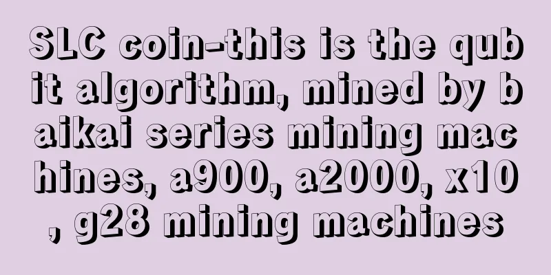 SLC coin-this is the qubit algorithm, mined by baikai series mining machines, a900, a2000, x10, g28 mining machines