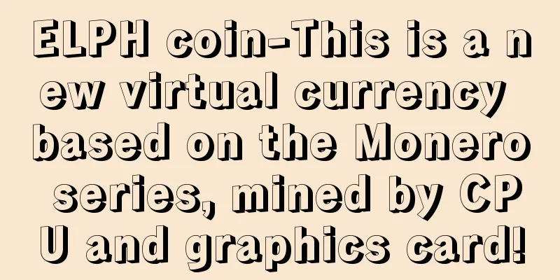 ELPH coin-This is a new virtual currency based on the Monero series, mined by CPU and graphics card!