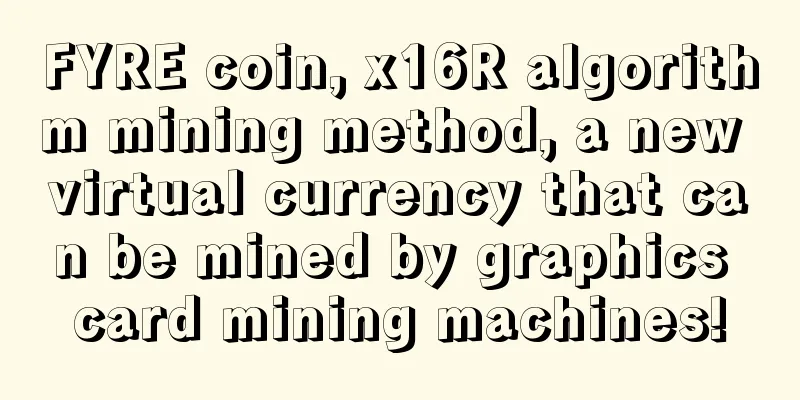 FYRE coin, x16R algorithm mining method, a new virtual currency that can be mined by graphics card mining machines!