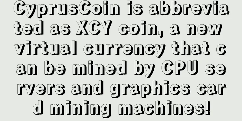 CyprusCoin is abbreviated as XCY coin, a new virtual currency that can be mined by CPU servers and graphics card mining machines!